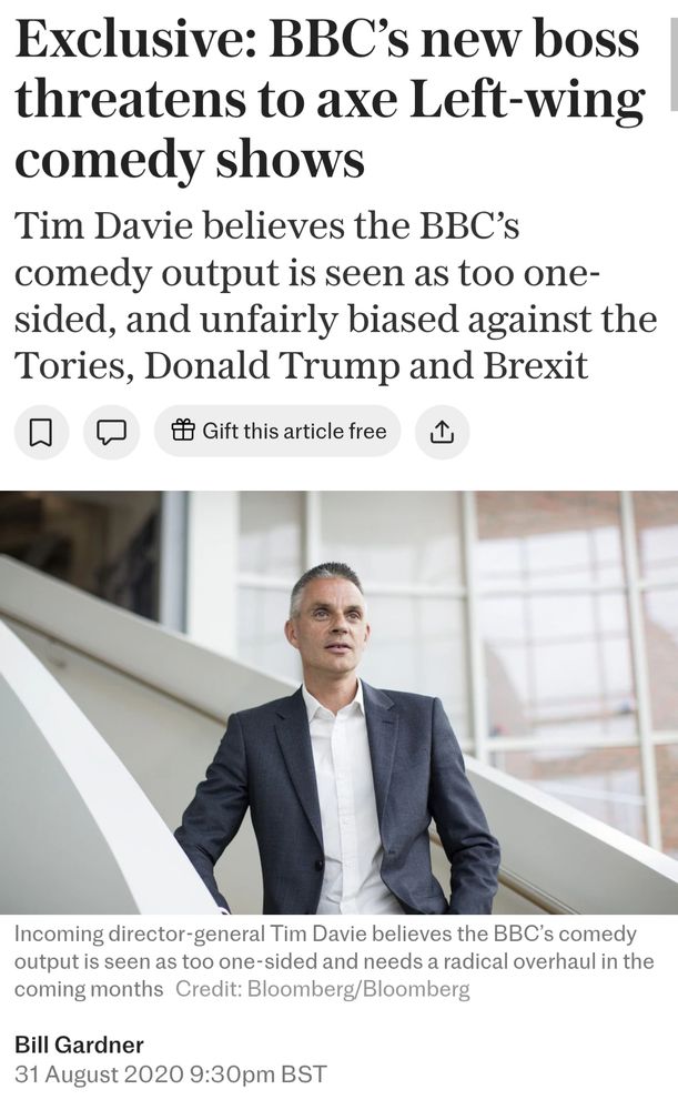Exclusive: BBC’s new boss threatens to axe Left-wing comedy shows
Tim Davie believes the BBC’s comedy output is seen as too one-sided, and unfairly biased against the Tories, Donald Trump and Brexit

[image of Tim Davie looking like a prize twat]
Tim Davie believes the BBC’s comedy output is seen as too one-sided and needs a radical overhaul in the coming months 

31 August 2020

https://www.telegraph.co.uk/news/2020/08/31/exclusive-bbcs-new-boss-threatens-axe-left-wing-comedy-shows/

https://archive.ph/FYO8S