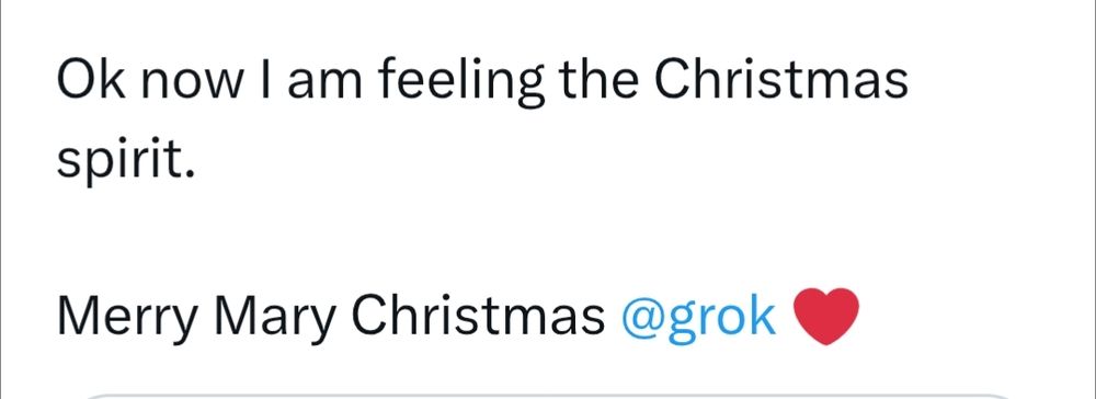 Ok now I am feeling the Christmas spirit.

Merry Mary Christmas @grok ❤️