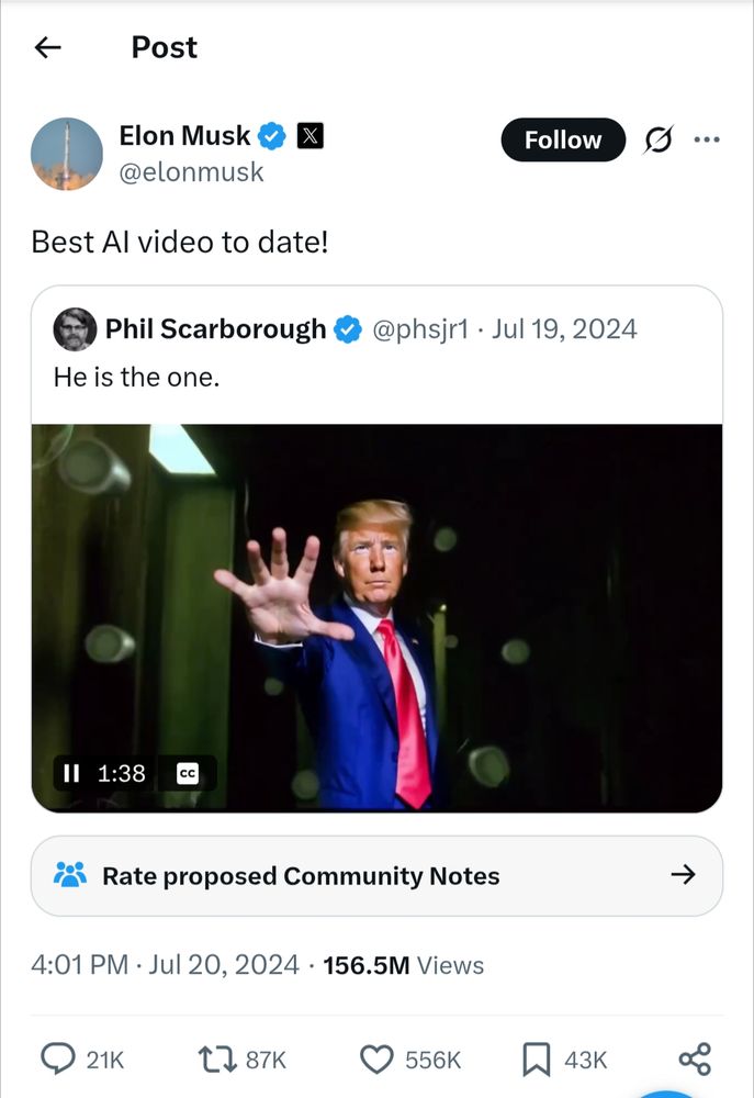s/s tweet by Elon Musk @elonmusk Jul 20, 2024 Best Al video to date! QT Phil Scarborough @phsjr1. Jul 19, 2024 He is the one. [pretty poor Max Headroom-yvAI wrap of the scene in the Matrix where Neo first believes he is the One, stops the bullets and then dives into Mr Smith and explodes him. Only it's Trump as Neo and Biden as Mr Smith Rate proposed Community Notes https://x.com/i/birdwatch/t/1814676935588344300?source=6 156.5M Views 21K replies 87K RTs 556K likes