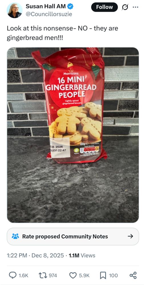 Susan Hall AM

@Councillorsuzie

Follow

Look at this nonsense- NO - they are gingerbread men!!!

[Shares photo of bad of Morrisons Christmas biscuit bag

16 MINI GINGERBREAD PEOPLE

Lightly spiced gingerbread biscuits]

Rate proposed Community Notes

1:22 PM GMT Dec 8, 2025

1.1M Views
1.6K replies 
794 shares
5.9K likes
