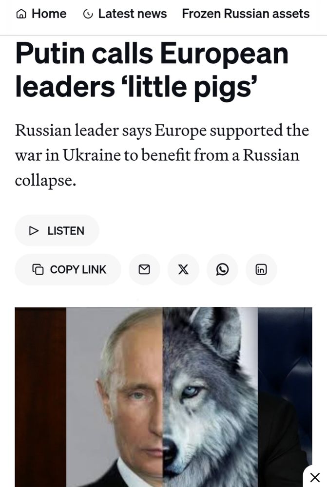 s/s of article in link: Putin calls European leaders 'little pigs'

Russian leader says Europe supported the war in Ukraine to benefit from a Russian collapse.

[Photo of Putin talking replaced by image which is half Putin, half wolf]

https://www.politico.eu/article/russia-vladimir-putin-calls-european-leaders-little-pigs/