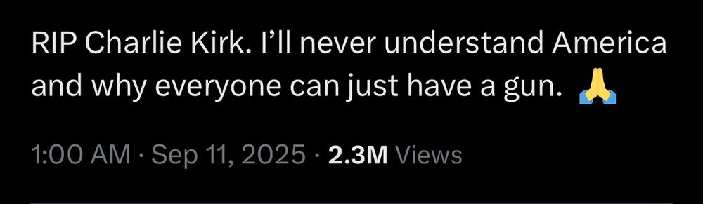 An anonymized tweet: RIP Charlie Kirk. I'll never understand America and why everyone can just have a gun. 