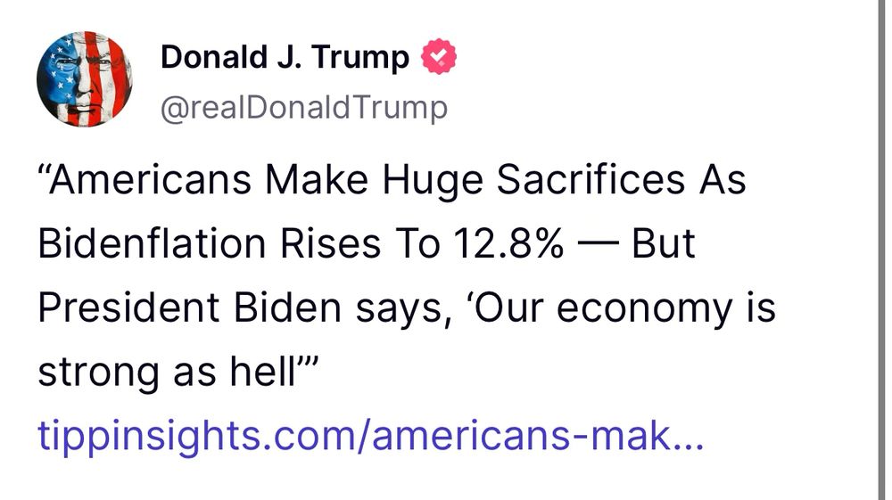 A post by Donald Trump to Truth Social in 2022. It reads:

"Americans Make Huge Sacrifices As Bidenflation Rises To 12.8% — But President Biden says, 'Our economy is strong as hell'"