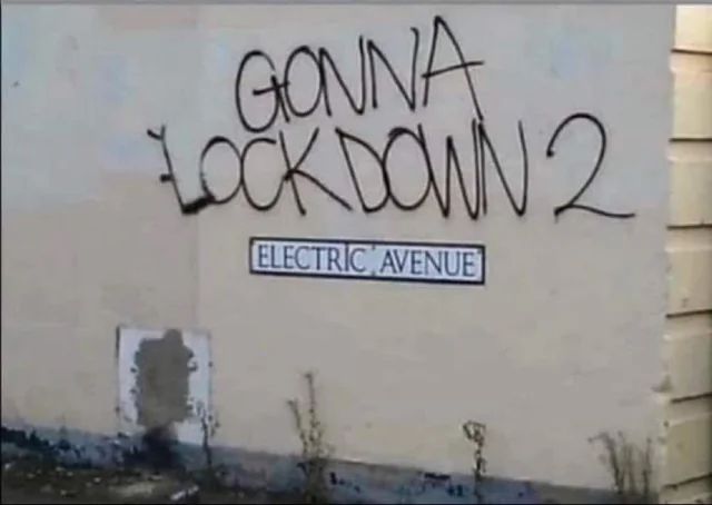 🎶 “Infection rates are higher”

(A street name sign on a wall with graffiti spray painted above it. Now reads: “Gonna Lockdown 2 Electric Avenue”)