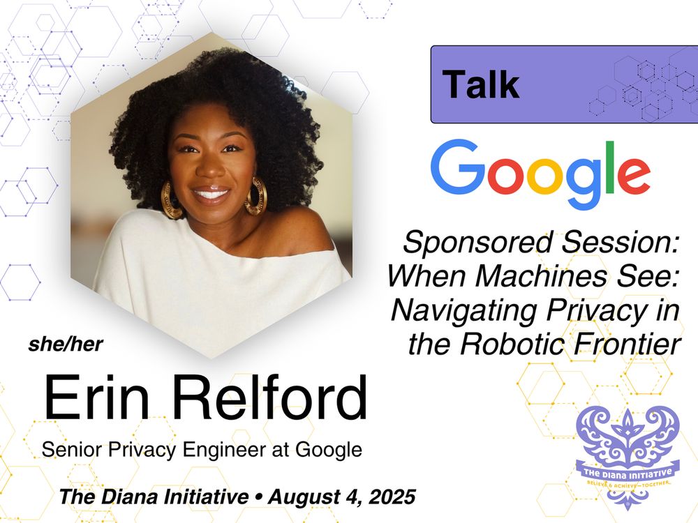Photo of Erin Relford (she/her) Senior Privacy Engineer at Google. Google [logo] Sponsored Session: When Machines See: Navigating Privacy in the Robotic Frontier. The Diana Initiative * August 4, 2025