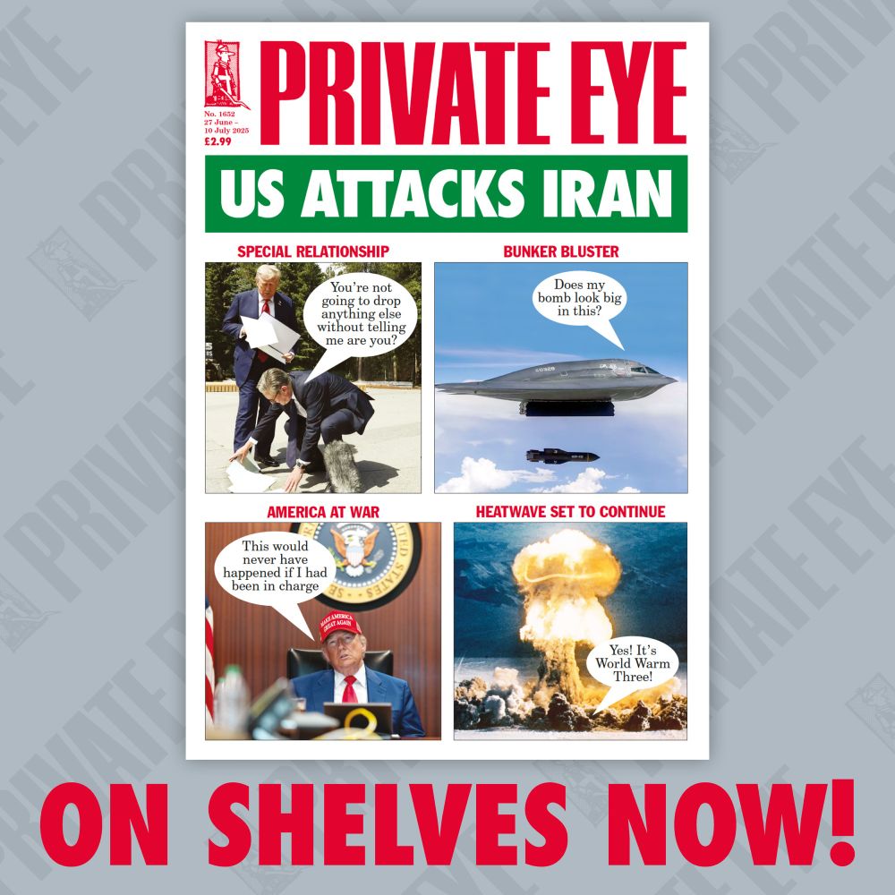 A photo of the front cover of issue 1652 of Private Eye magazine with the caption "on shelves now." The cover reads "US ATTACKS IRAN" and features images and captions including Donald Trump and Keir Starmer with the line “You’re not going to drop anything else without telling me are you?”, a stealth bomber asking “Does my bomb look big in this?”, Trump again saying “This would never have happened if I had been in charge,” and a nuclear explosion with the caption “Yes! It’s World Warm Three!”