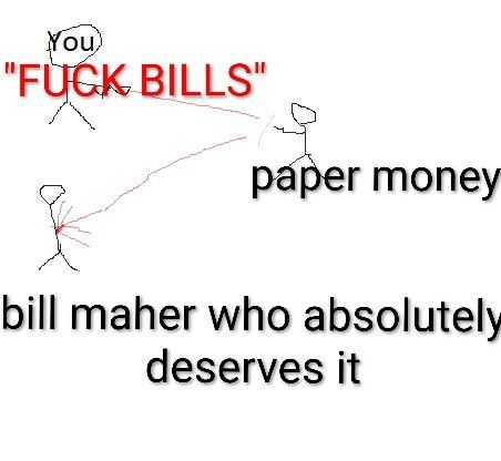 stick figures with labels.
the one labeled "you" is shooting the words "FUCK BILLS" at one labeled "paper money", who is reflecting the attack to a figure labeled "bill maher who absolutely deserves it"