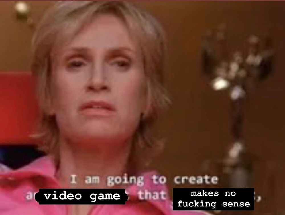 Sue Sylvester from Glee captioned “I am going to create a video game that makes no fucking sense,”
