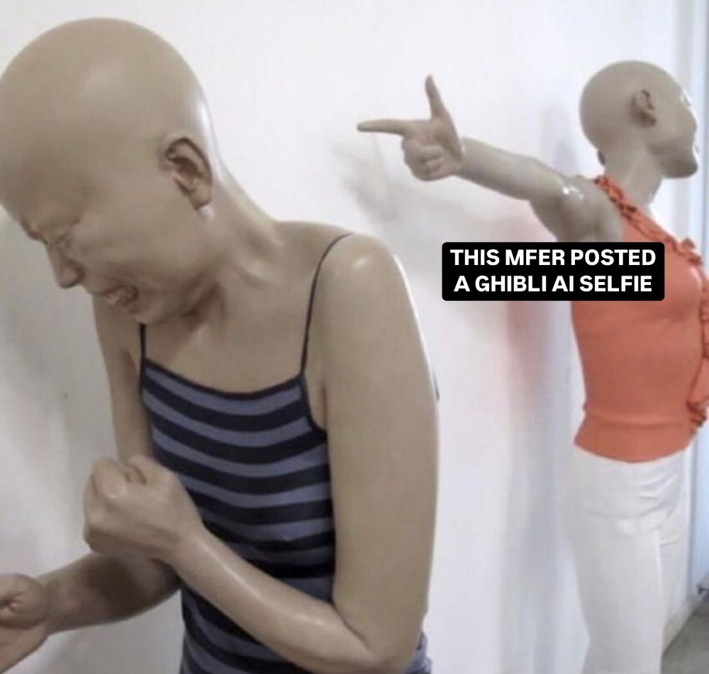 A mannequin pointing at another mannequin crying captioned “THIS MFER POSTED A GHIBLI AI SELFIE”