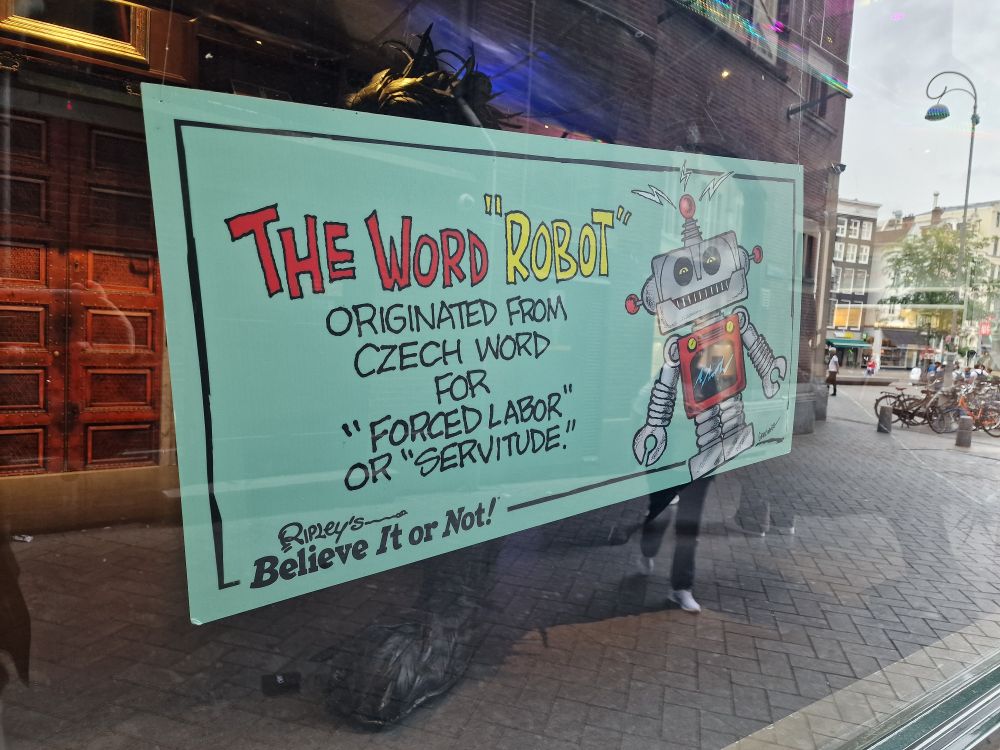 THE WORD "ROBOT

ORIGINATED FROM CZECH WORD FOR "FORCED LABOR"

OR "SERVITUDE!"

Ripley's Believe It or Not!