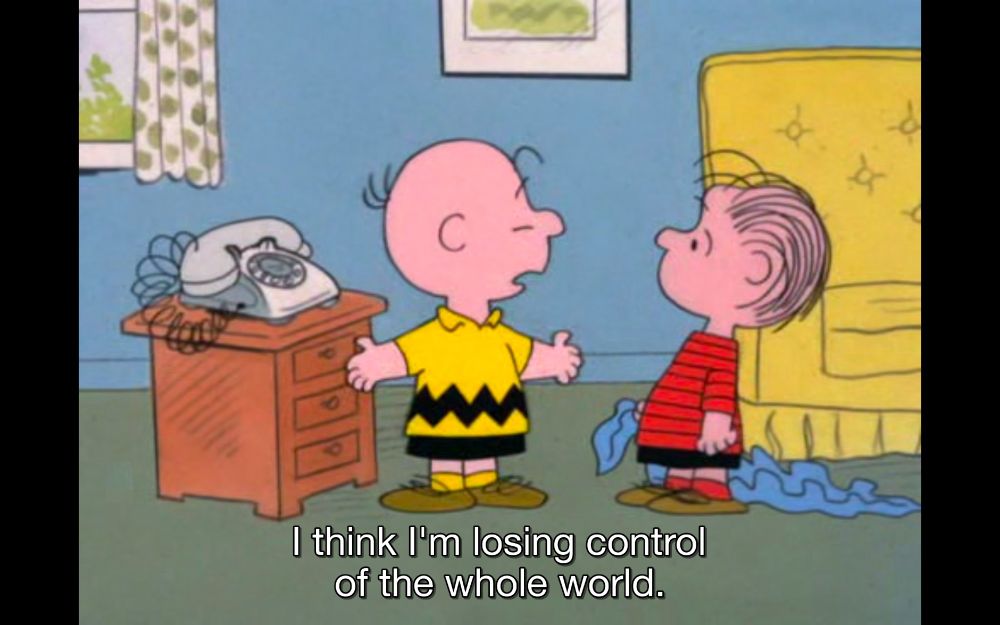 "I think I'm losing control of the whole world." - Charlie Brown (1973)