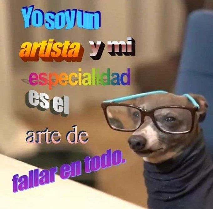 Meme de un perro con gafas y un trapo negro, que recuerda al típico estereotipo de artista. 
Tiene un texto en diferentes tipos de WordArt que dice: yo soy un artista y mi especialidad es el arte de fallar en todo. 