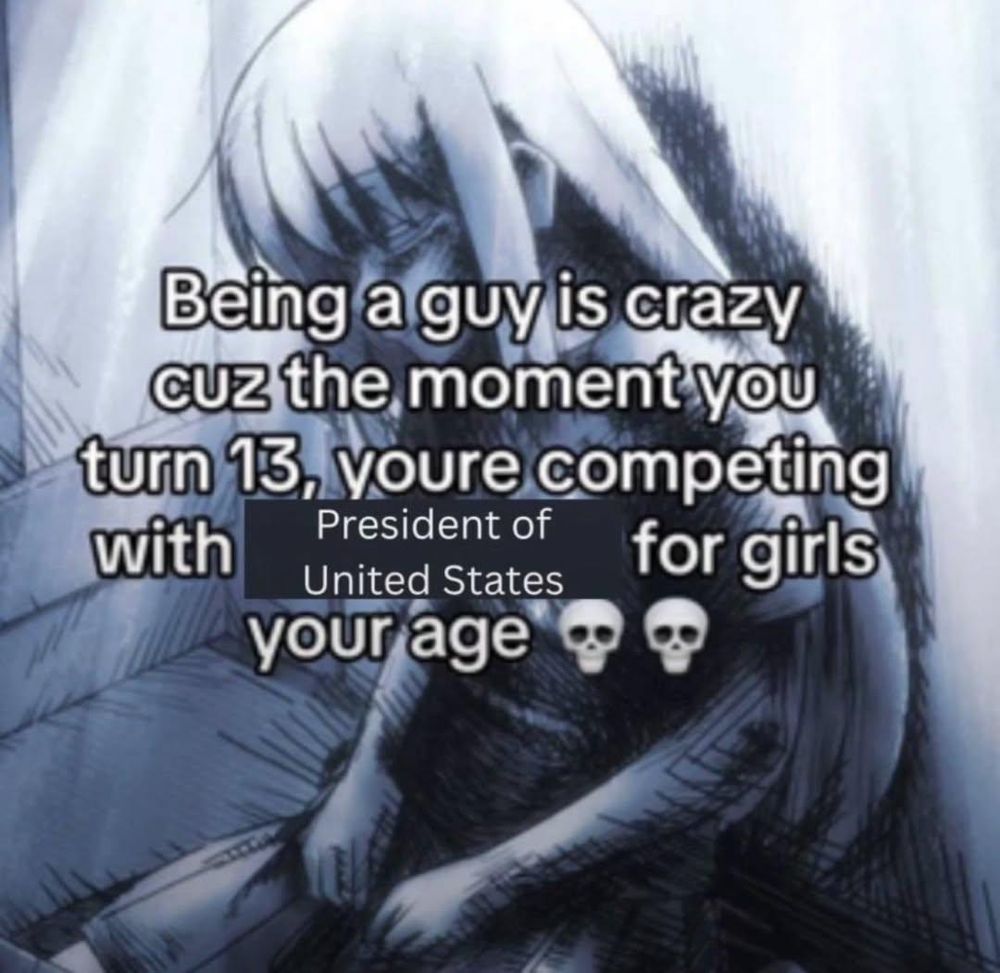 Being a guy us crazy cuz the moment you turn 13 you're competing with the president of the united states for girls your age 💀💀

donald trump president jeffery epstein files memesky politics