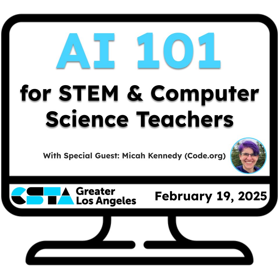 Promotional image of a computer monitor with the following wording: AI 101 for STEM & Computer Science Teachers with special guest Micah Kennedy from Code.org
Presented by CSTA Greater Los Angeles on February 19, 2025