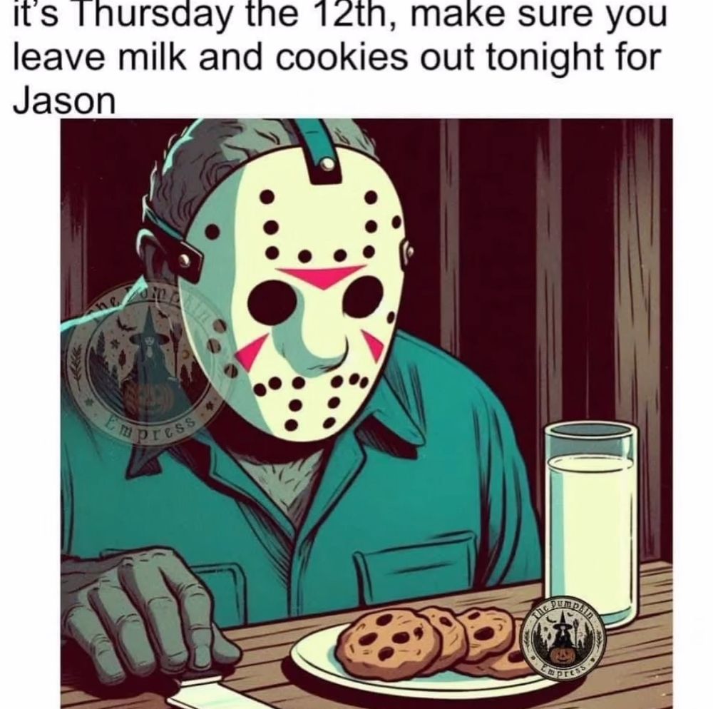 it's Thursday the 12th, make sure you leave milk and cookies out tonight for Jason

Image is Jason with mask and plate of cookies 
