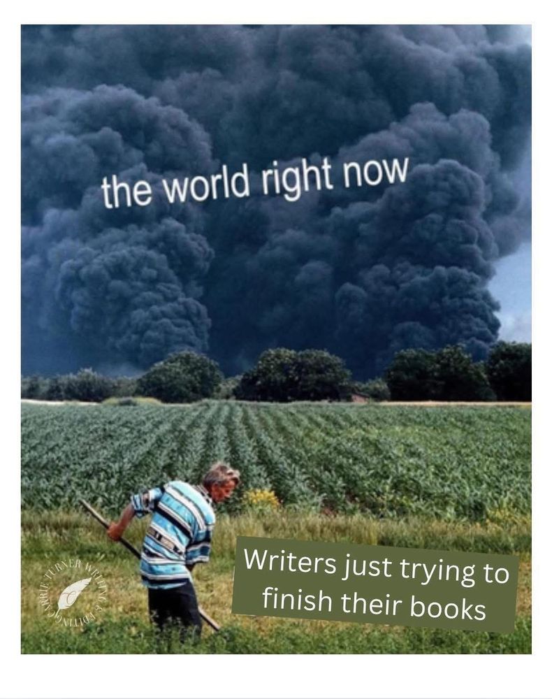 the world right now  (background black clouds / roiling smoke) 

Writers just trying to finish their books (foreground farmer in the field) 