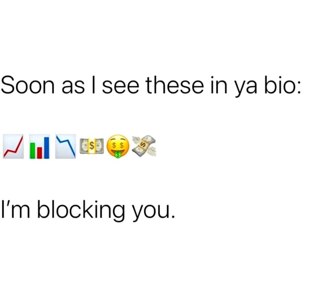 Soon as I see these in ya bio:

💰💸💵💶💷💴🤑📈🏦

I'm blocking you.