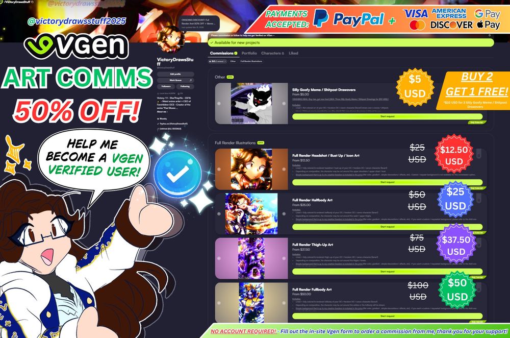 A graphic promotion for my (@victorydrawsstuff.bsky.social) art commissions, offered via Vgen. The text says "Comms Open! On Vgen" as well as listing the accepted payment methods *Paypal, VISA, Mastercard, American Express, Discover, Google Pay, Apple Pay) .

It also shows the prices of the offered commission options, ranging from $5 USD cheapest to $50 USD most expensive. On the left hand corner it features my IRL (In Real Life) Persona OC Victory holding up the Vgen Verified Badge (sparkling) having a happy expression on her face. There is a speech bubble saying "Help me become a Vgen Verified User!"