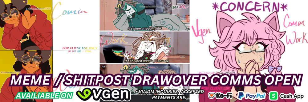 A digital graphic for promoting @victorydrawsstuff.bsky.social Meme / Shitpost Drawover art commissions.

It shows samples of Meme / Shitpost Drawover art commissions done in the past, text says:

"FULL RENDER ART COMMISSIONS OPEN

AVALIABLE ON VGEN (Shown with Vgen logo)

+ Via DM inquiries, accepted payments are: Kofi, Paypal, CashApp (shown with the Kofi, Paypal and Cashapp logos) ."