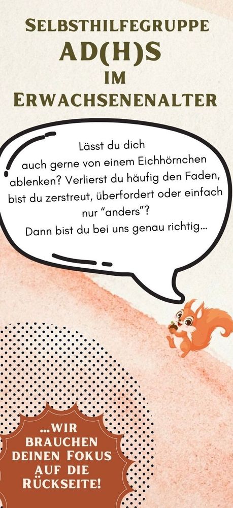 Flyerseite mit einem Eichhörnchen. Textinhalt: 
Selbsthilfegruppe AD(H)S im Erwachsenenalter

Lässt du dich auch gerne von einem Eichhörnchen ablenken? Verlierst du häufig den Faden, bist du zerstreut, überfordert oder einfach nur "anders"? Dann bist du bei uns genau richtig..."