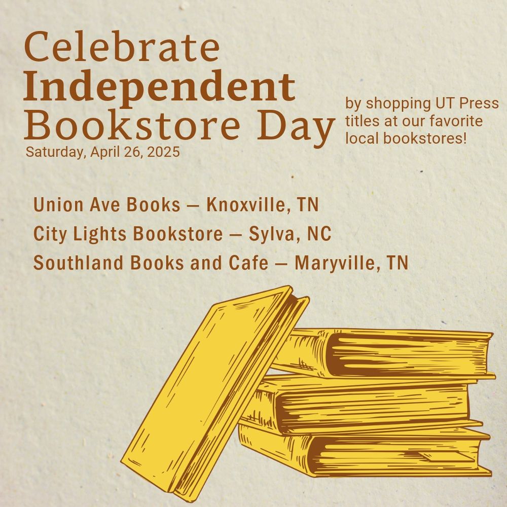 Graphic reads: Celebrate Independent Bookstore Day by shopping UT Press titles at our favorite local bookstores! Saturday, April 26, 2025, shop at Union Ave Books (Knoxville), Southland Books (Maryville), and City Lights Bookstore (Sylva, NC). A drawing of books stacked up is next to the text.