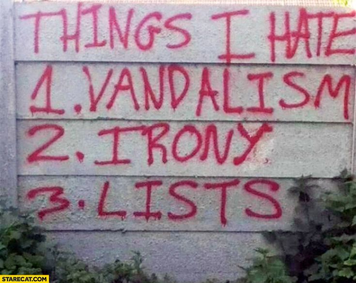 Meme that shows spray paint on a wall and says:

Things I hate:
1. Vandalism
2. Irony
3. Lists.