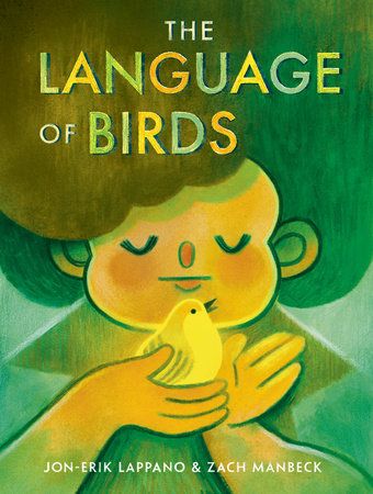 Book cover of THE LANGUAGE OF BIRDS. An illustration of a young girl with a peaceful expression, holding a luminous, golden bird in her hands fills the cover. Illustrated by Zach Manbeck. 