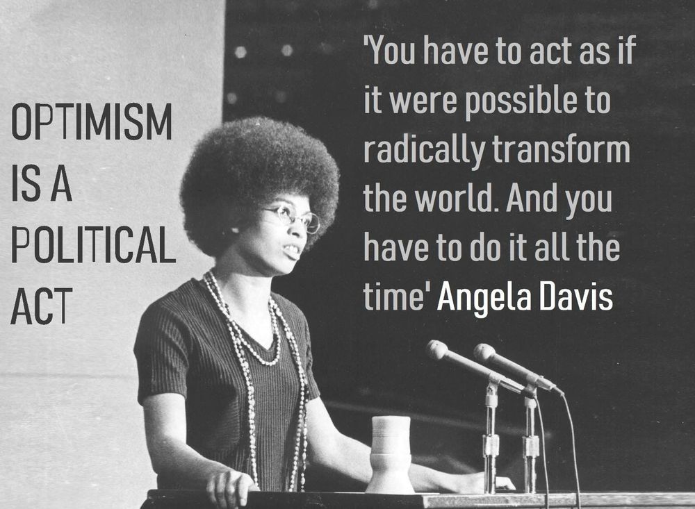 Photo of Angela Davis with a quote from her that reads, “Optimism is a political act. You have to act as if it were possible to radically transform the world. And you have to do it all the time.” 