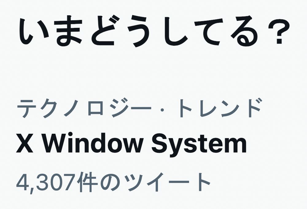 A Twitter screenshot that shows "X Window System" in #1 trending spot in Japan.

いまどうしてる？

テクノロジー・トレンド
X Window System
4,307件のツイート