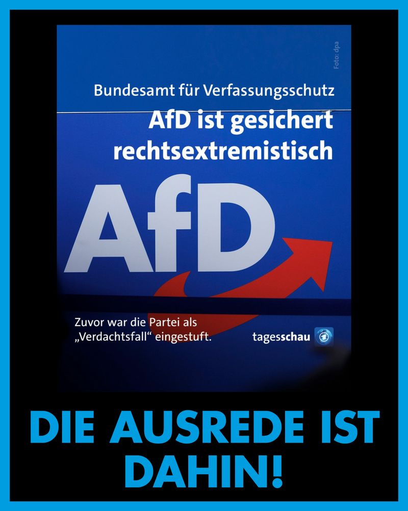 tagesschau
Bundesamt für Verfassungsschutz: AfD ist gesichert rechtsextremistisch.
Zuvor war die Partei als Verdachtsfall eingestuft.

Die Ausrede ist dahin.