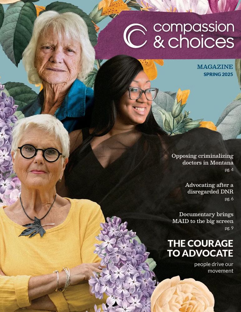 The cover of our spring magazine features our highlight articles, as well as end-of-life options advocates Lynda Bluestein, Marie Cooper and Deltra James. The background of this image is made up of rich floral accents.