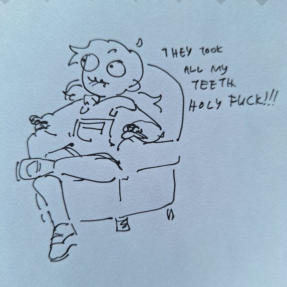 Pen sketch  of my sona sitting on a sofa chair, completely teethless.

"They took all my teeth HOLY FUCK!!!"