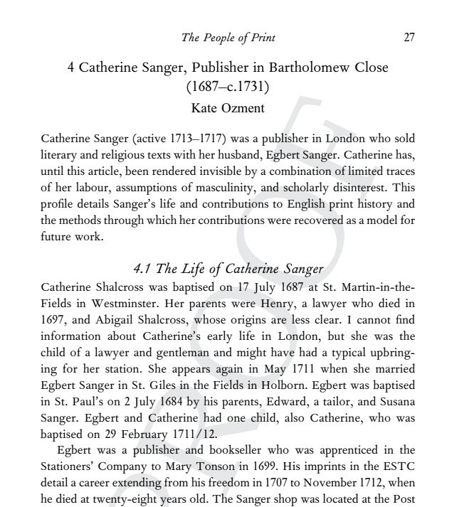 screenshot of an e-book with PROOFS across the background. The title of the chapter is "Catherine Sanger, Publisher in Bartholomew Close (1687 - c.1731) by Kate Ozment. Opening lines are "Catherine Sanger (active 1713–1717) was a publisher in London who sold
literary and religious texts with her husband, Egbert Sanger. Catherine has, until this article, been rendered invisible by a combination of limited traces of her labour, assumptions of masculinity, and scholarly disinterest. This profile details Sanger’s life and contributions to English print history and the methods through which her contributions were recovered as a model for future work."
