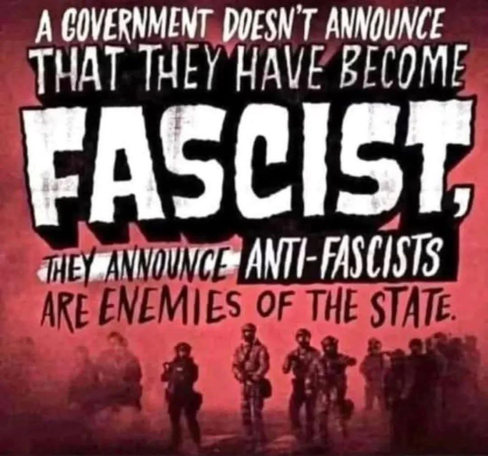 A COVERNMENT DOESN'T ANNOUNCE THAT THEY HAVE BECOME FASCIST, THEY ANNOUNCE ANTI-FASCISTS ARE ENEMIES OF THE STATE.