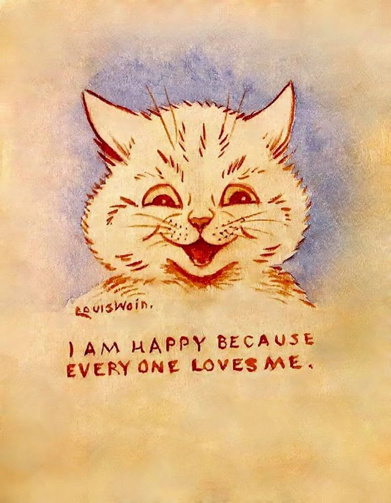Louis wain picture of a smiling kitten with the text 
I am happy because everyone loves me
