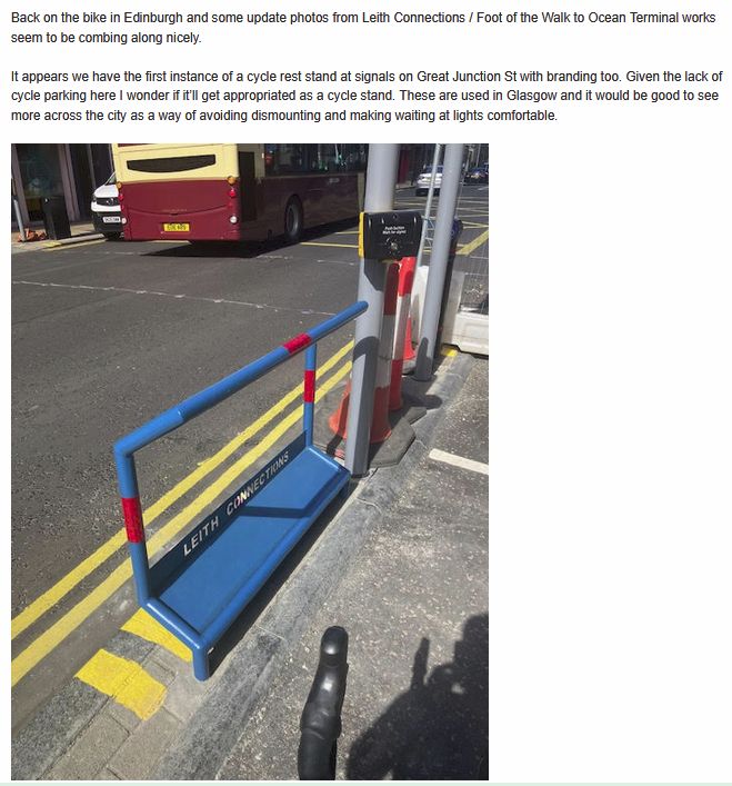 Photo of the rest stand.

John Robson says...
John Robson
	
17:22 (1 hour ago)
	
to Spokes
Hi everyone,

Back on the bike in Edinburgh and some update photos from Leith Connections / Foot of the Walk to Ocean Terminal works seem to be combing along nicely.

It appears we have the first instance of a cycle rest stand at signals on Great Junction St with branding too. Given the lack of cycle parking here I wonder if it’ll get appropriated as a cycle stand. These are used in Glasgow and it would be good to see more across the city as a way of avoiding dismounting and making waiting at lights comfortable.