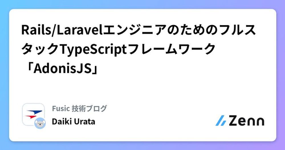 Rails/LaravelエンジニアのためのフルスタックTypeScriptフレームワーク「AdonisJS」