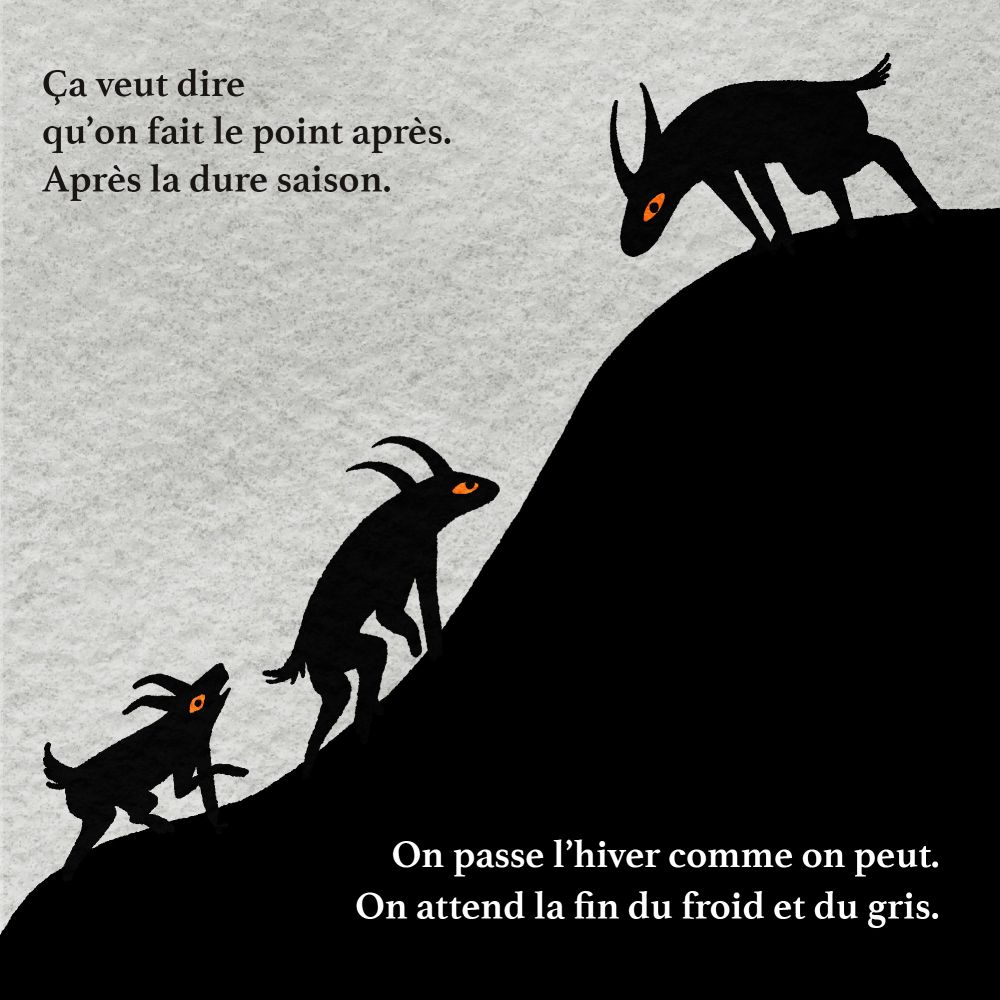 un groupe de chèvres escalade une montagne. La plus agée veille à ce que les plus jeunes grimpent à leur tour. 
 "Ça veut dire qu'on fait le point après. Après la dure saison. On passe l'hiver comme on peut. On attend la fin du froid et du gris"