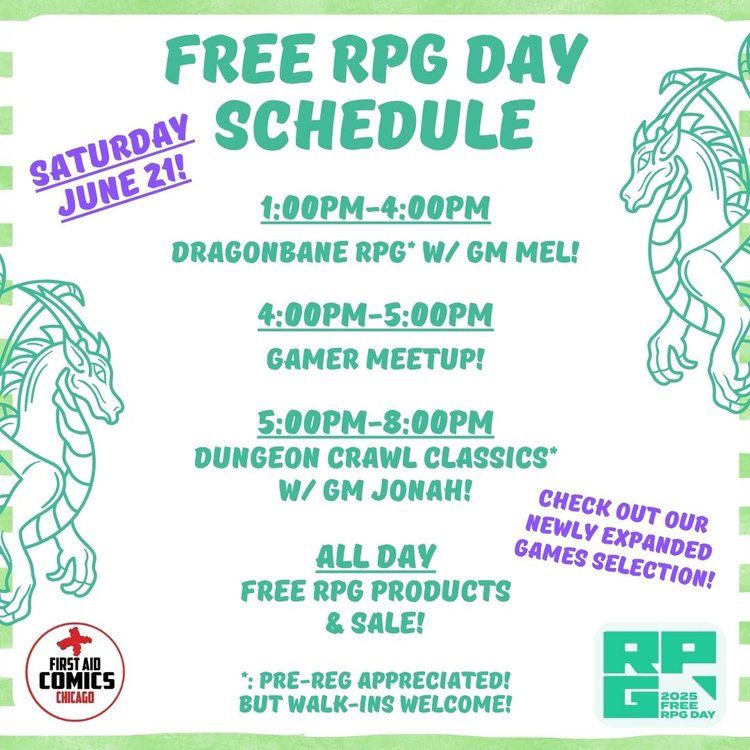 SCHEDULE:

1-4pm: GAME - Dragonbane RPG with GM Mel

4-5pm: Gamer Meetup

5-8pm: GAME - Dungeon Crawl Classics with GM Jonah

All Day: Free RPG Products & Sale!

You can pre-register for the two games by calling or emailing the store! 773/752-6642 or firstaidchicago@gmail.com