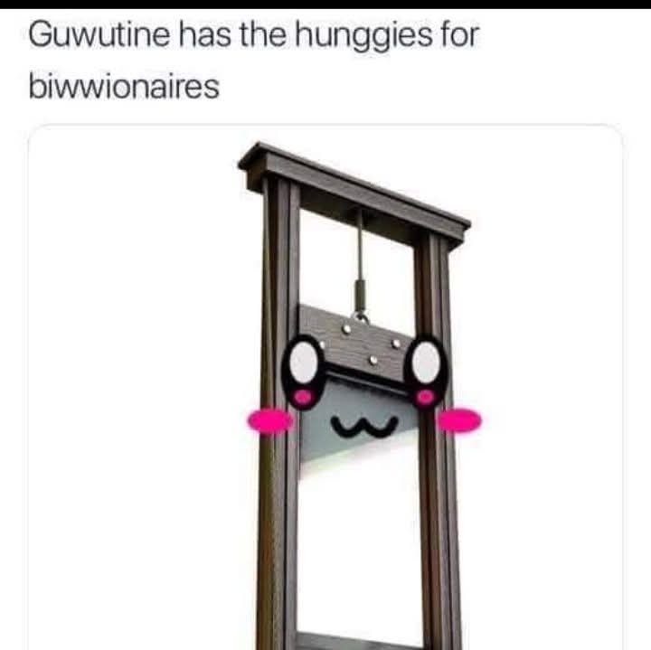 A happy little guillotine with eyes and a smile saying "guillotine has the hunngies for biwionaires"