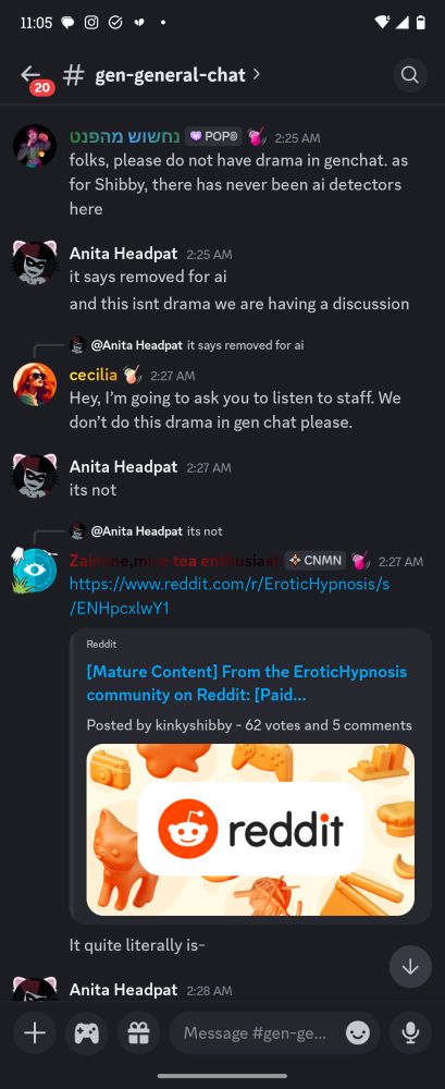 מהפנט

folks, please do not have drama in genchat. as for Shibby, there has never been ai detectors here

Anita Headpat 2:25 AM

it says removed for ai

and this isnt drama we are having a discussion

 
cecilia 2:27 AM @Anita Headpat

Hey, I'm going to ask you to listen to staff. We don't do this drama in gen chat please.

Anita Headpat 2:27 AM its not

zaimine,mice tea enthusiast 2:27 AM @Anita Headpat 

https://www.reddit.com/r/EroticHypnosis/s /ENHpcxlwY1

It quite literally is