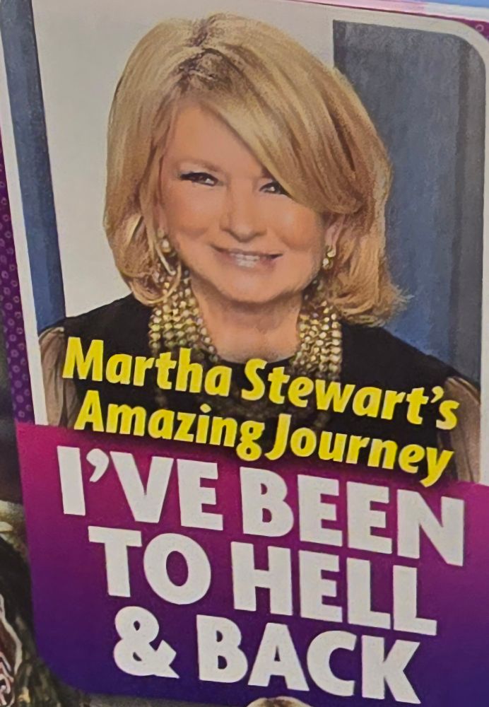 A picture of Martha Stewart on the cover of a tabloid magazine with the words written under her picture, "Martha Stewart's Amazing Journey. 'I'VE BEEN TO HELL & BACK'"