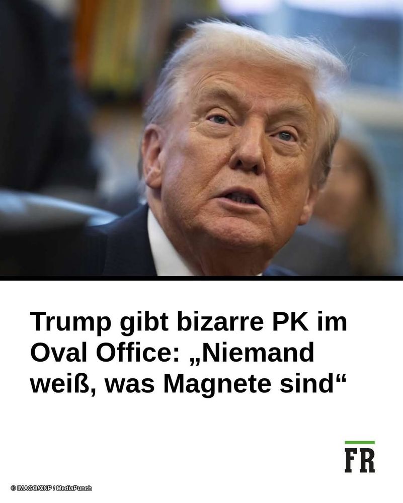 Bizarre PK im Oval-Office.
Trump : "Niemand weiß was Magnete sind".