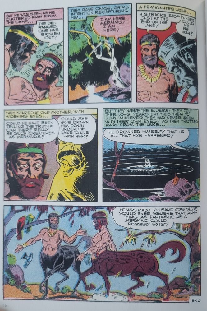 and the next day the dude's buddies find his tracks beginning at the cave and ending at the lake shore - he's gone! they conclude he must've frowned because mermaids aren't real and EVERY CENTAUR KNOWS THAT, TWIST IN THE LAST PANEL!!! THEY WERE CENTAURS THE WHOLE TIME AND EVERY PANEL WAS FRAMED TO HIDE THAT UNTIL NOW!! STRAIGHT UP HORSEFOLK ALL ALONG
