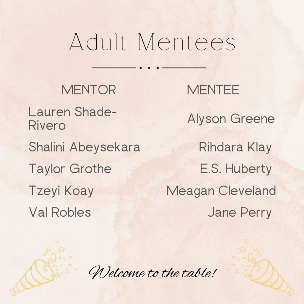 Lauren Shade-Rivero is mentoring Alyson Greene.
Shalini Abeysekara is mentoring Rihdara Klay.
Taylor Grothe is mentoring E.S. Huberty.
Tzeyi Koay is mentoring Meagan Cleveland.
Val Robles is mentoring Jane Perry.
