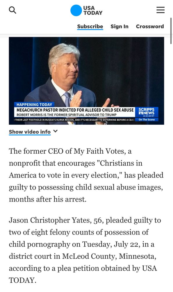 Screenshot of USA Today article that reads:

The former CEO of My Faith Votes, a nonprofit that encourages "Christians in America to vote in every election," has pleaded guilty to possessing child sexual abuse images, months after his arrest.
Jason Christopher Yates, 56, pleaded guilty to two of eight felony counts of possession of child pornography on Tuesday, July 22, in a district court in McLeod County, Minnesota, according to a plea petition obtained by USA Today. 