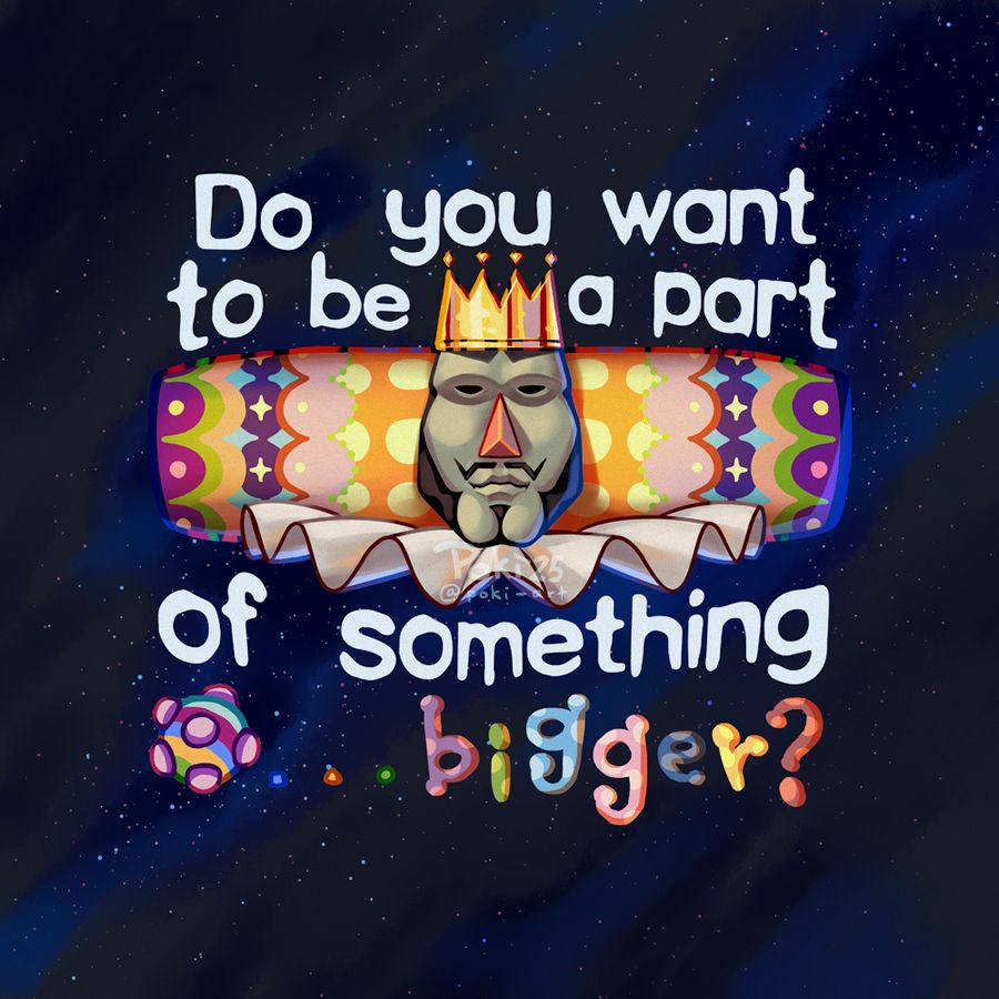 Digital artwork of Katamari Damacy's character, King of All Cosmos, with words around him saying "Do you want to be a part of something... bigger?"