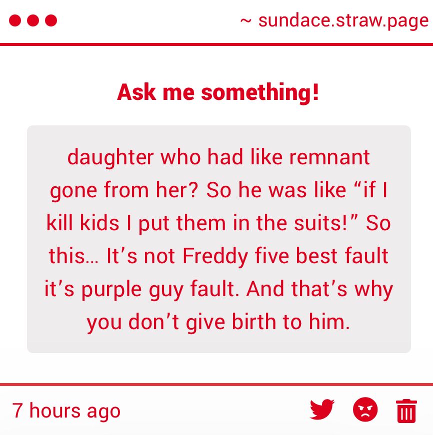 "...daughter who had like remnant gone from her? So he was like "if I kill kids I put them in the suits!" So this... It's not Freddy five best fault it's purple guy fault. And that's why you don't give birth to him."