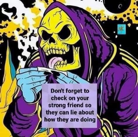 Skeletor rolling a spliff. purple text box at the bottom reads: don't forget to check on your strong friend so they can lie about how they're doing!