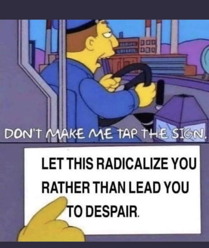 Simpsons meme of bus driver saying "don't make me tap the sign"
sign reads: let this radicalize you rather than lead you to despair 